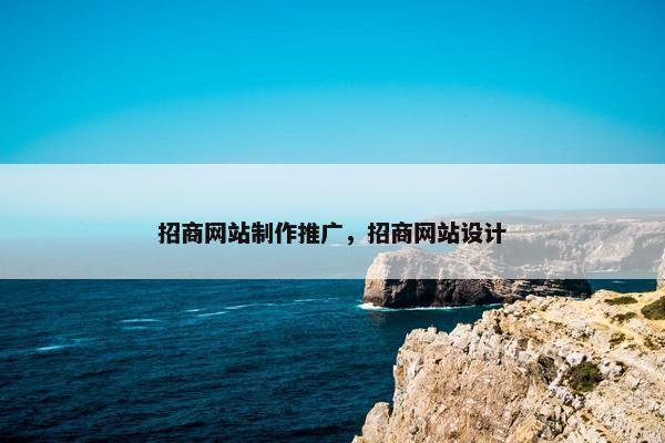 招商网站制作推广，招商网站设计