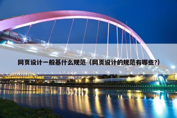 网页设计一般基什么规范（网页设计的规范有哪些?）