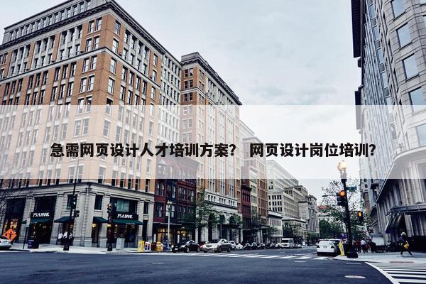 急需网页设计人才培训方案？ 网页设计岗位培训？
