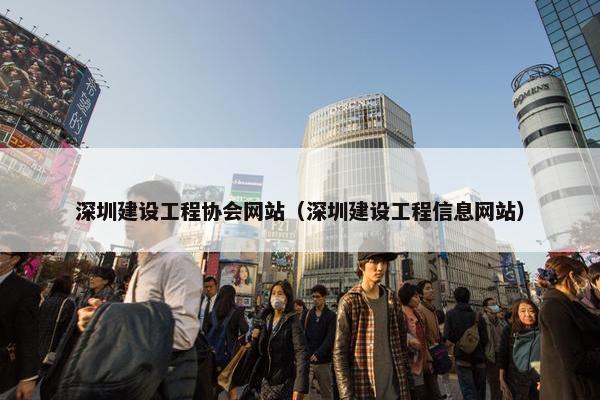 深圳建设工程协会网站（深圳建设工程信息网站）