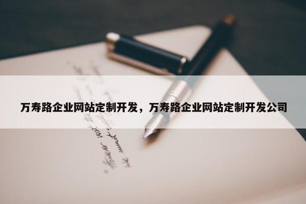 万寿路企业网站定制开发，万寿路企业网站定制开发公司