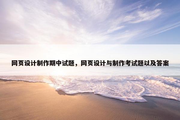 网页设计制作期中试题，网页设计与制作考试题以及答案