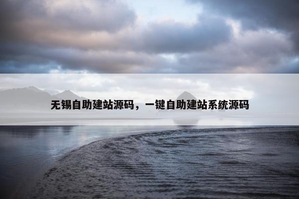 无锡自助建站源码，一键自助建站系统源码