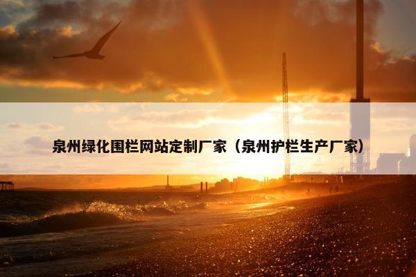 泉州绿化围栏网站定制厂家（泉州护栏生产厂家）