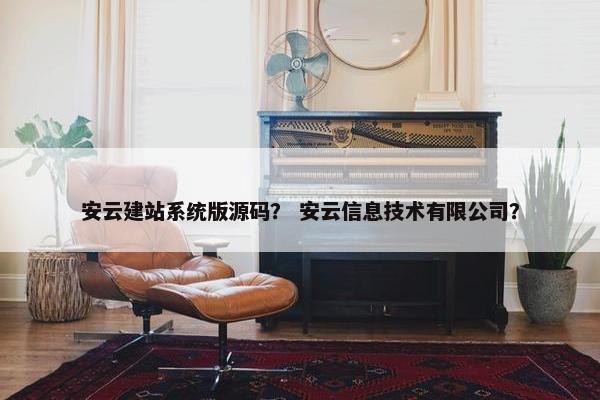 安云建站系统版源码？ 安云信息技术有限公司？