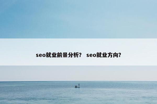 seo就业前景分析？ seo就业方向？