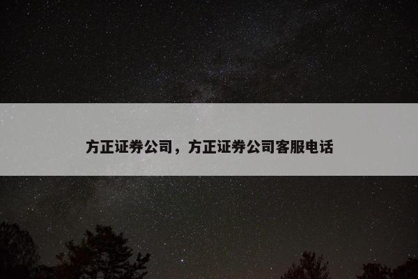 方正证券公司，方正证券公司客服电话
