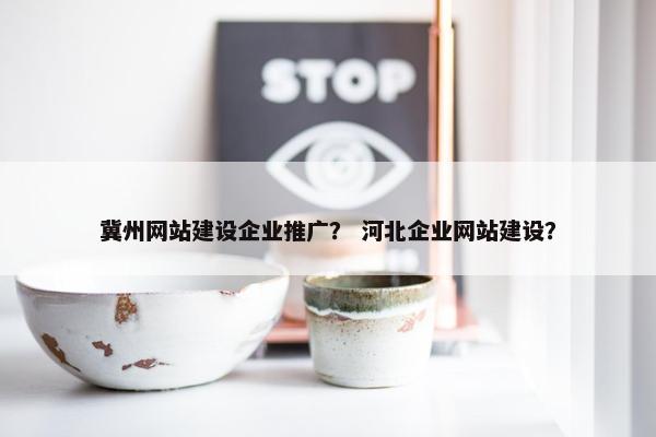冀州网站建设企业推广？ 河北企业网站建设？