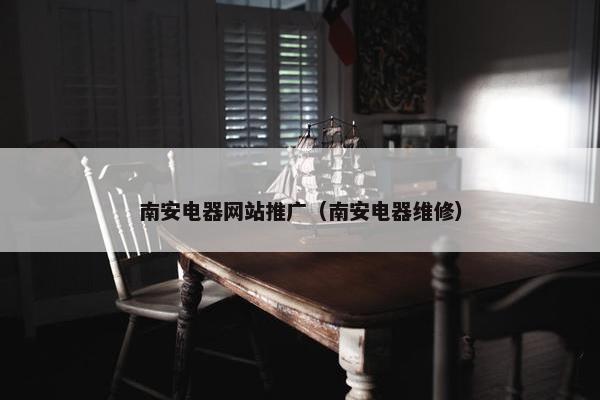 南安电器网站推广（南安电器维修）