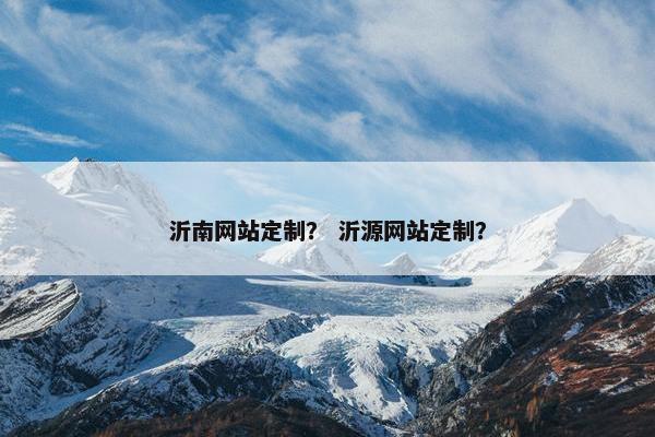沂南网站定制？ 沂源网站定制？