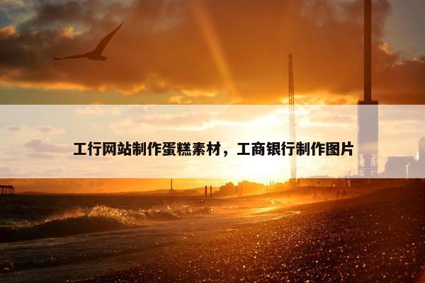 工行网站制作蛋糕素材，工商银行制作图片