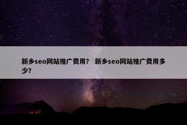 新乡seo网站推广费用？ 新乡seo网站推广费用多少？