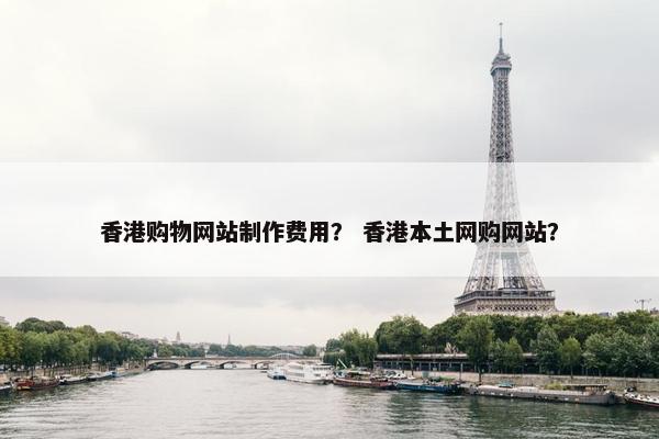 香港购物网站制作费用？ 香港本土网购网站？