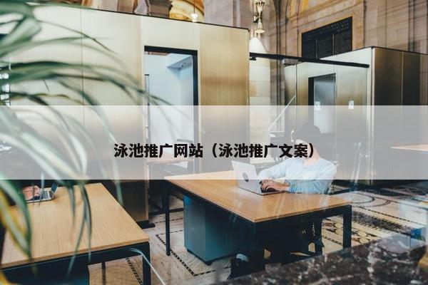 泳池推广网站（泳池推广文案）