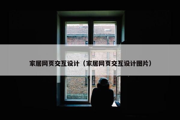 家居网页交互设计（家居网页交互设计图片）