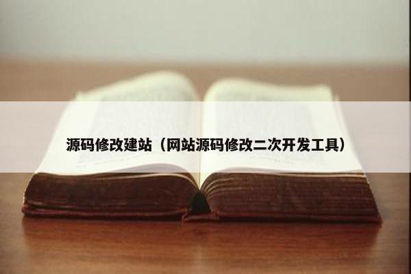 源码修改建站（网站源码修改二次开发工具）