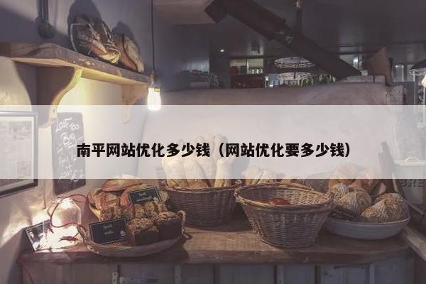 南平网站优化多少钱（网站优化要多少钱）
