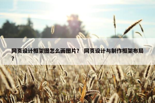 网页设计框架图怎么画图片？ 网页设计与制作框架布局？