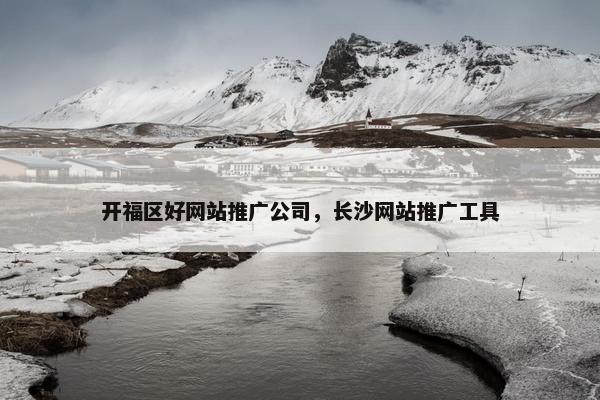 开福区好网站推广公司，长沙网站推广工具
