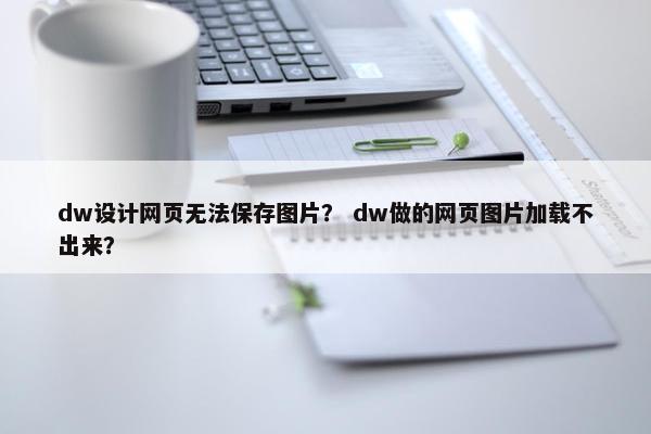 dw设计网页无法保存图片？ dw做的网页图片加载不出来？