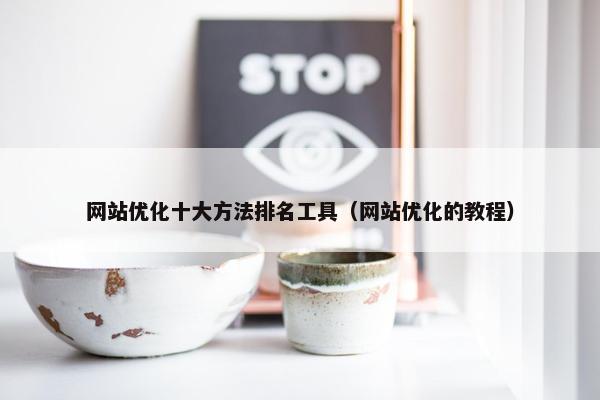 网站优化十大方法排名工具（网站优化的教程）
