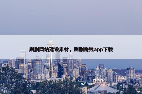刷剧网站建设素材，刷剧赚钱app下载