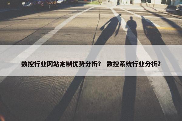 数控行业网站定制优势分析？ 数控系统行业分析？