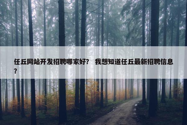 任丘网站开发招聘哪家好？ 我想知道任丘最新招聘信息？
