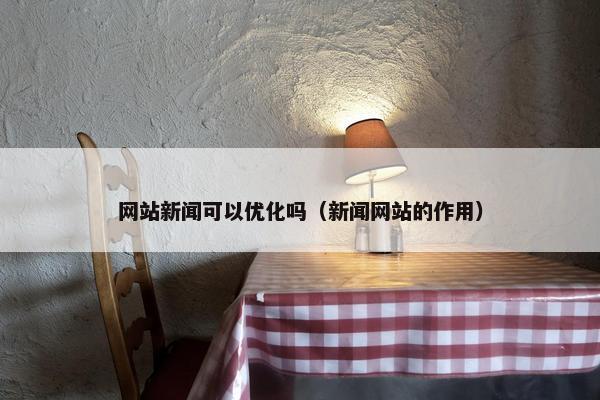 网站新闻可以优化吗（新闻网站的作用）