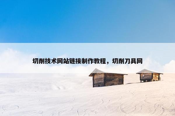 切削技术网站链接制作教程，切削刀具网