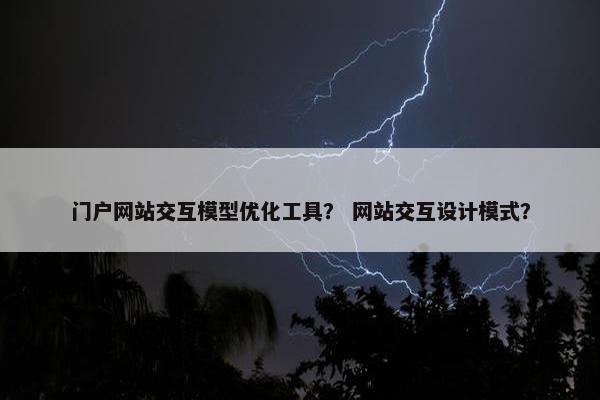 门户网站交互模型优化工具？ 网站交互设计模式？