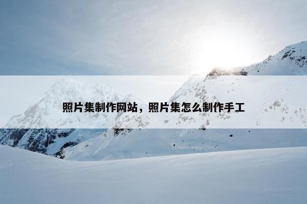 照片集制作网站，照片集怎么制作手工