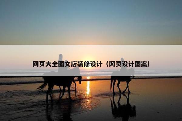 网页大全图文店装修设计（网页设计图案）
