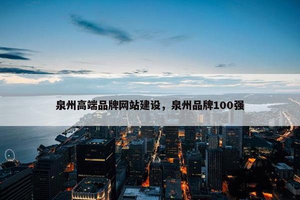 泉州高端品牌网站建设，泉州品牌100强