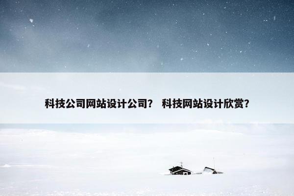 科技公司网站设计公司？ 科技网站设计欣赏？