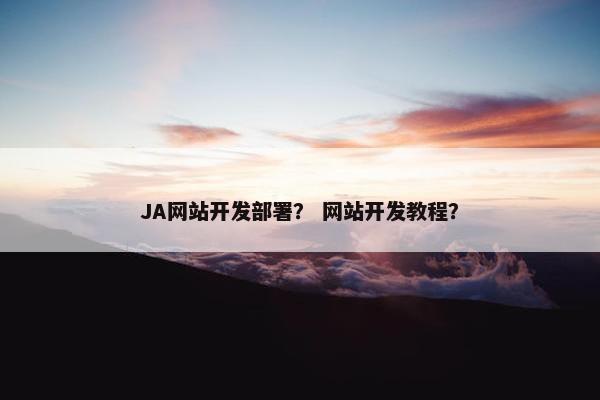JA网站开发部署？ 网站开发教程？