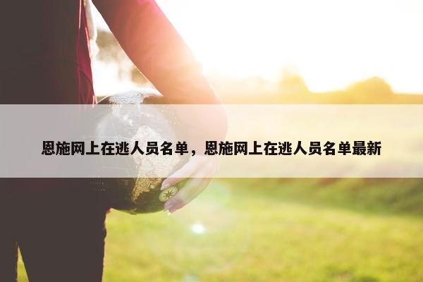 恩施网上在逃人员名单，恩施网上在逃人员名单最新