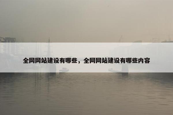 全网网站建设有哪些，全网网站建设有哪些内容
