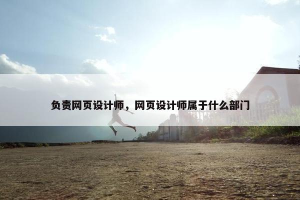 负责网页设计师，网页设计师属于什么部门