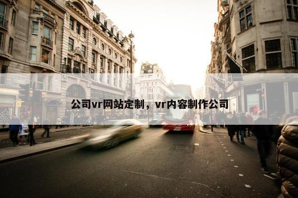 公司vr网站定制，vr内容制作公司