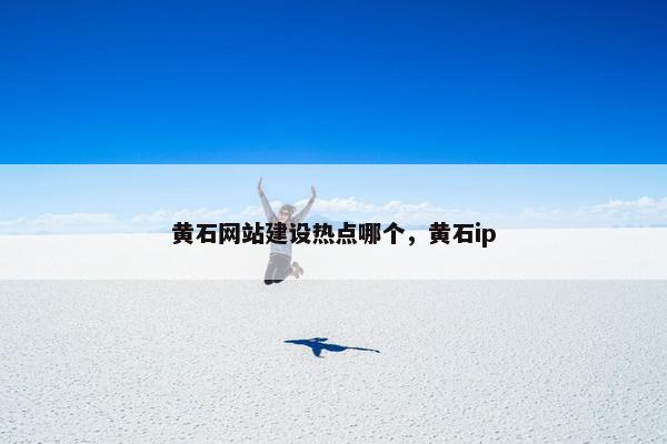 黄石网站建设热点哪个，黄石ip