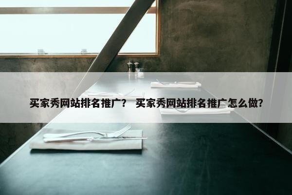 买家秀网站排名推广？ 买家秀网站排名推广怎么做？