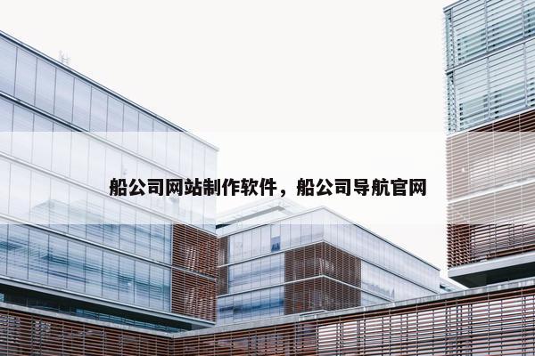 船公司网站制作软件，船公司导航官网