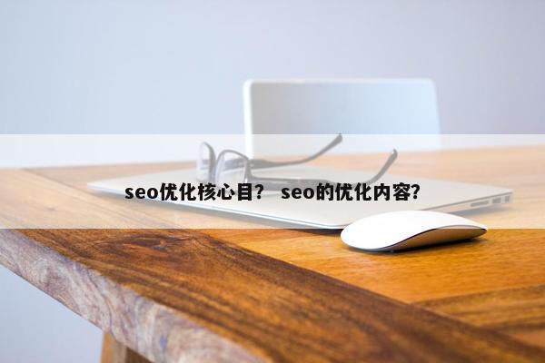 seo优化核心目？ seo的优化内容？