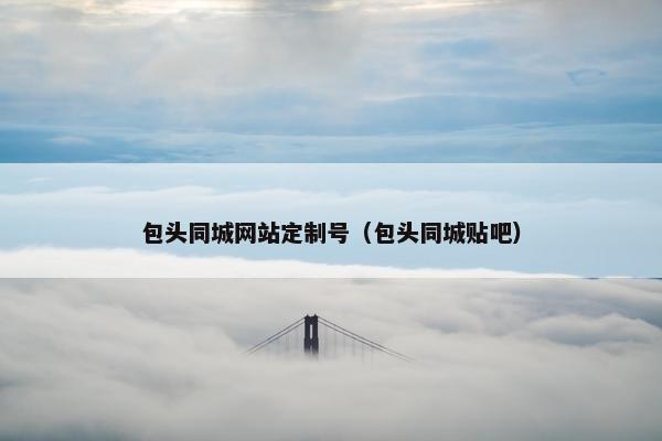 包头同城网站定制号（包头同城贴吧）