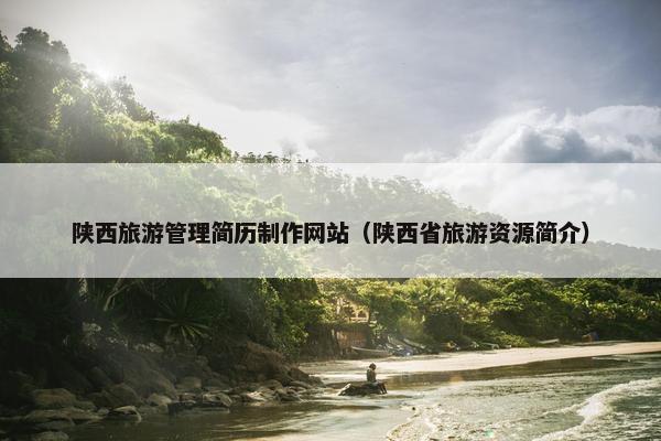 陕西旅游管理简历制作网站（陕西省旅游资源简介）
