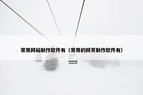常用网站制作软件有（常用的网页制作软件有）