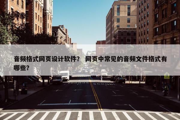 音频格式网页设计软件？ 网页中常见的音频文件格式有哪些？
