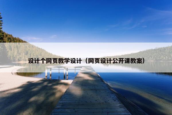 设计个网页教学设计（网页设计公开课教案）
