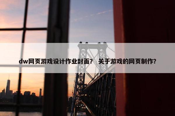 dw网页游戏设计作业封面？ 关于游戏的网页制作？